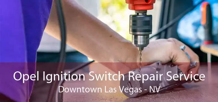Opel Ignition Switch Repair Service Downtown Las Vegas - NV